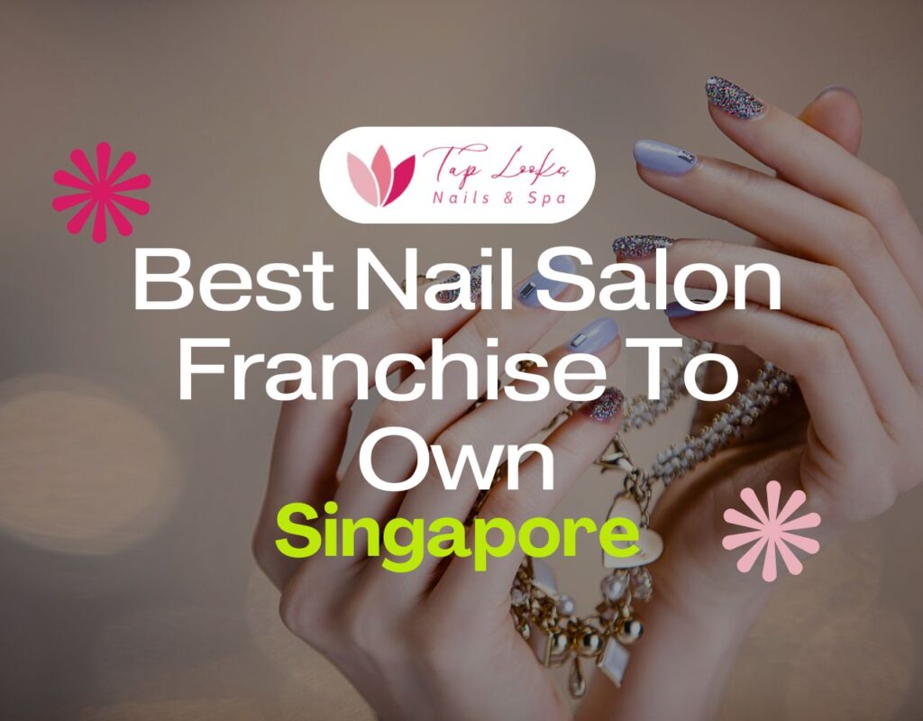 Best Nail Salon Franchise To Own In Singapore